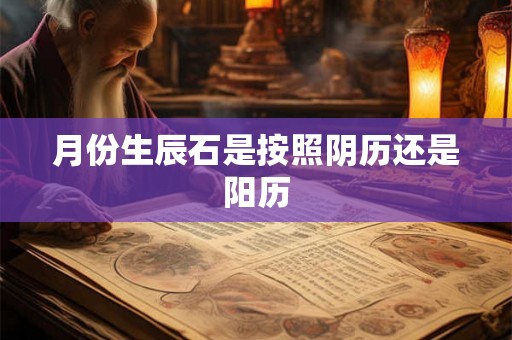 月份生辰石是按照阴历还是阳历 月份生辰石是按照阴历还是阳历