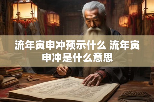 流年寅申冲预示什么 流年寅申冲是什么意思