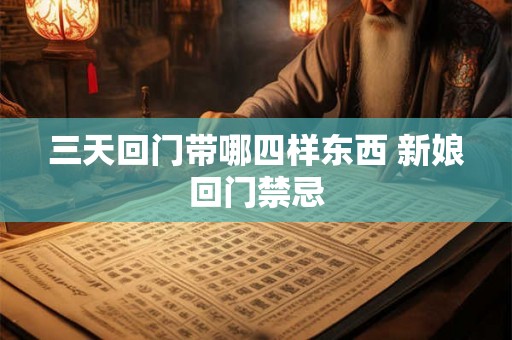 三天回门带哪四样东西 新娘回门禁忌 三天回门带哪四样东西 新娘回门禁忌