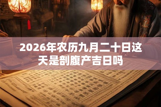 2026年农历九月二十日这天是剖腹产吉日吗 2026年农历九月二十日这天是剖腹产吉日吗