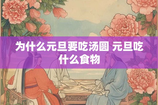 为什么元旦要吃汤圆 元旦吃什么食物
