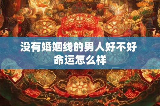 没有婚姻线的男人好不好 命运怎么样 没有婚姻线的男人好不好 命运怎么样