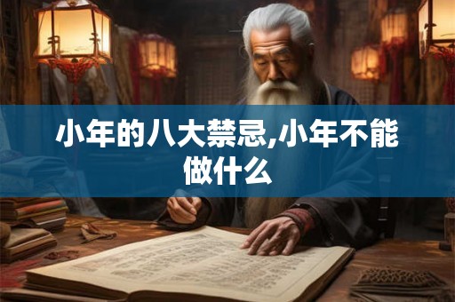 小年的八大禁忌,小年不能做什么 小年的八大禁忌,小年不能做什么
