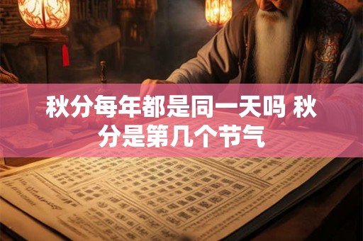 秋分每年都是同一天吗 秋分是第几个节气