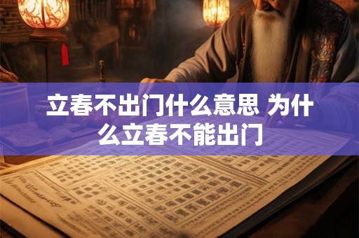 立春不出门什么意思 为什么立春不能出门 立春不出门什么意思 为什么立春不能出门