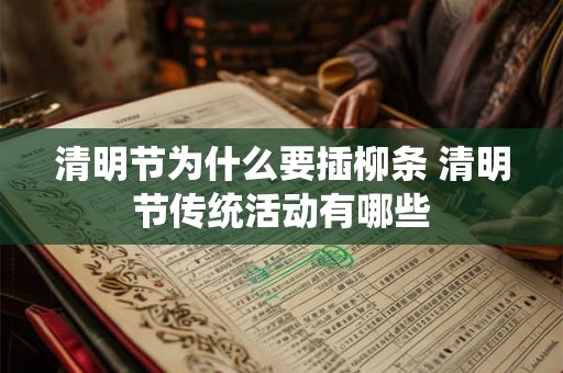 清明节为什么要插柳条 清明节传统活动有哪些 清明节为什么要插柳条 清明节传统活动有哪些