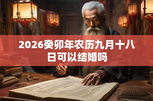 2026癸卯年农历九月十八日可以结婚吗