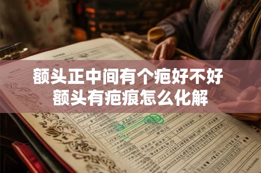 额头正中间有个疤好不好 额头有疤痕怎么化解
