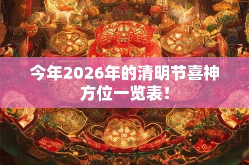 今年2026年的清明节喜神方位一览表! 今年2026年的清明节喜神方位一览表!