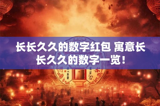 长长久久的数字红包 寓意长长久久的数字一览! 长长久久的数字红包 寓意长长久久的数字一览!