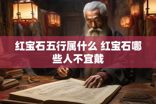 红宝石五行属什么 红宝石哪些人不宜戴 红宝石五行属什么 红宝石哪些人不宜戴