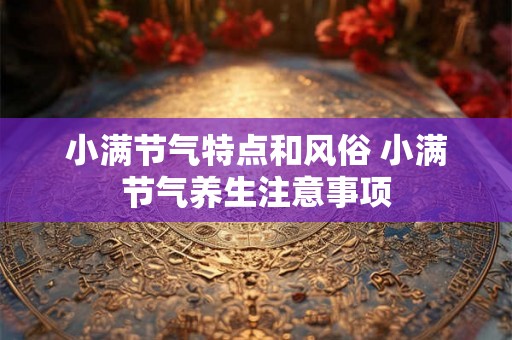 小满节气特点和风俗 小满节气养生注意事项 小满节气特点和风俗 小满节气养生注意事项