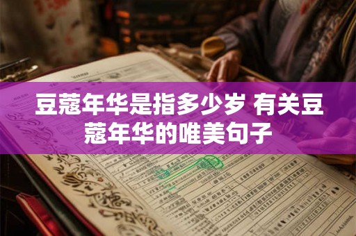 豆蔻年华是指多少岁 有关豆蔻年华的唯美句子 豆蔻年华是指多少岁 有关豆蔻年华的唯美句子