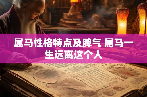 属马性格特点及脾气 属马一生远离这个人 属马性格特点及脾气 属马一生远离这个人