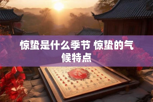惊蛰是什么季节 惊蛰的气候特点 惊蛰是什么季节 惊蛰的气候特点