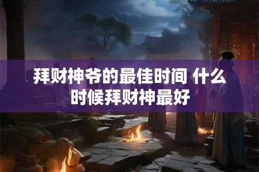 拜财神爷的最佳时间 什么时候拜财神最好