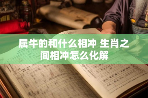 属牛的和什么相冲 生肖之间相冲怎么化解
