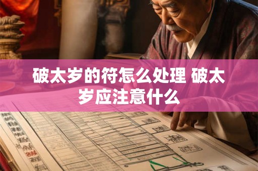 破太岁的符怎么处理 破太岁应注意什么 破太岁的符怎么处理 破太岁应注意什么