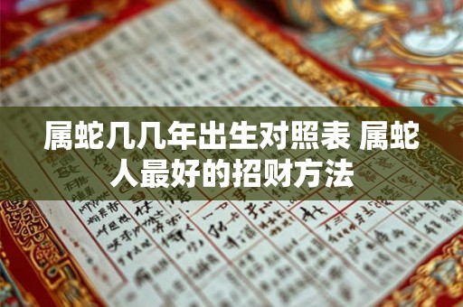 属蛇几几年出生对照表 属蛇人最好的招财方法 属蛇几几年出生对照表 属蛇人最好的招财方法