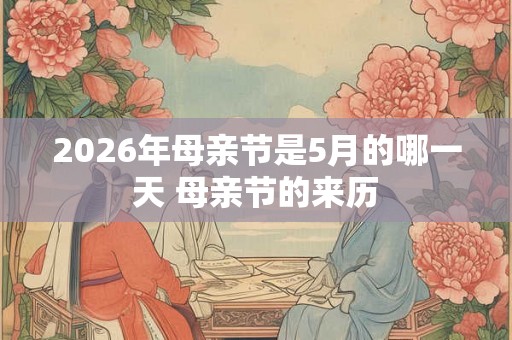 2026年母亲节是5月的哪一天 母亲节的来历 2026年母亲节是5月的哪一天 母亲节的来历