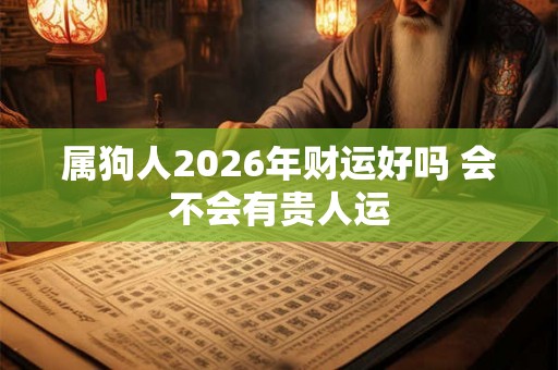 属狗人2026年财运好吗 会不会有贵人运