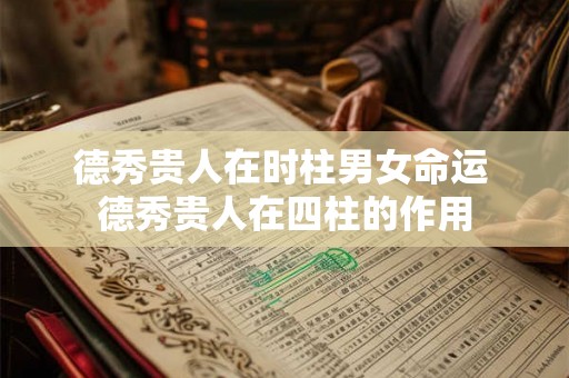 德秀贵人在时柱男女命运 德秀贵人在四柱的作用 德秀贵人在时柱男女命运 德秀贵人在四柱的作用