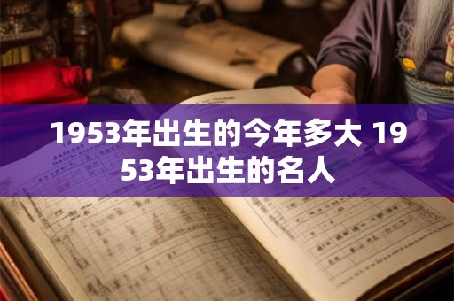 1953年出生的今年多大 1953年出生的名人 1953年出生的今年多大 1953年出生的名人