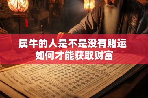 属牛的人是不是没有赌运 如何才能获取财富 属牛的人是不是没有赌运 如何才能获取财富