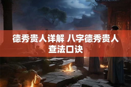 德秀贵人详解 八字德秀贵人查法口诀 德秀贵人详解 八字德秀贵人查法口诀