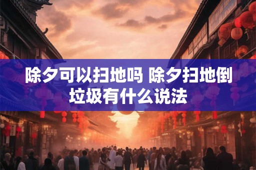除夕可以扫地吗 除夕扫地倒垃圾有什么说法