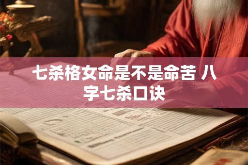 七杀格女命是不是命苦 八字七杀口诀 七杀格女命是不是命苦 八字七杀口诀