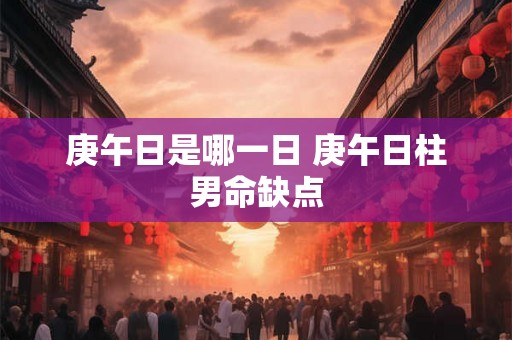 庚午日是哪一日 庚午日柱男命缺点