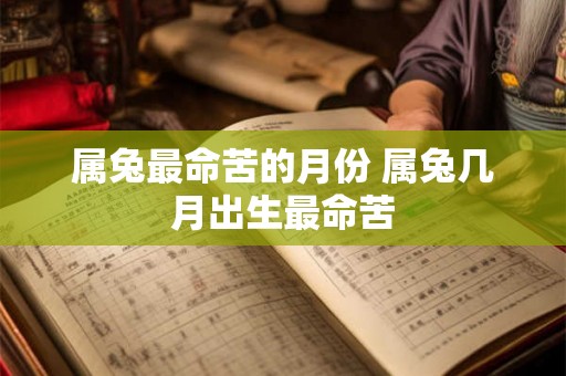属兔最命苦的月份 属兔几月出生最命苦