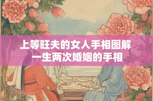 上等旺夫的女人手相图解 一生两次婚姻的手相 上等旺夫的女人手相图解 一生两次婚姻的手相