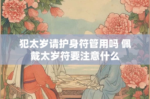 犯太岁请护身符管用吗 佩戴太岁符要注意什么