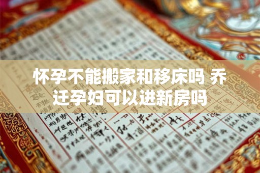 怀孕不能搬家和移床吗 乔迁孕妇可以进新房吗 怀孕不能搬家和移床吗 乔迁孕妇可以进新房吗