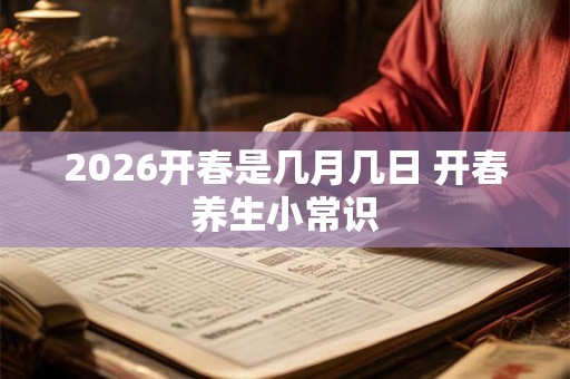 2026开春是几月几日 开春养生小常识 2026开春是几月几日 开春养生小常识