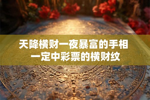 天降横财一夜暴富的手相 一定中彩票的横财纹