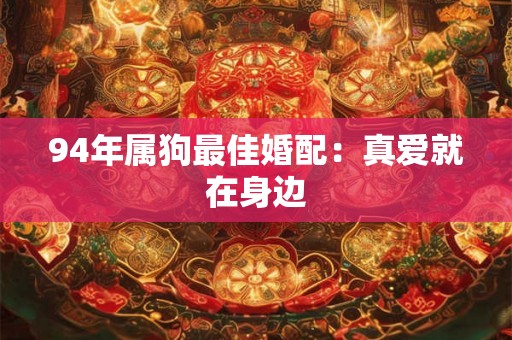 94年属狗最佳婚配:真爱就在身边 94年属狗最佳婚配:真爱就在身边