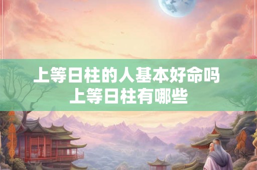 上等日柱的人基本好命吗 上等日柱有哪些