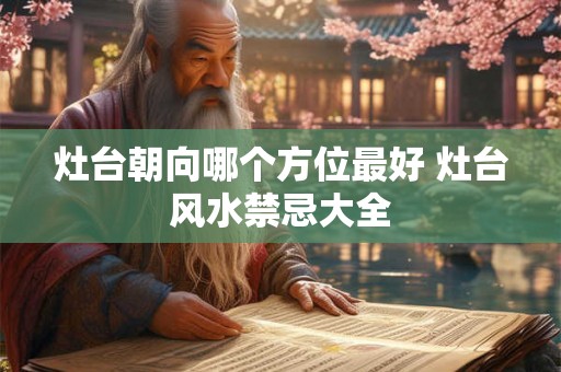 灶台朝向哪个方位最好 灶台风水禁忌大全 灶台朝向哪个方位最好 灶台风水禁忌大全