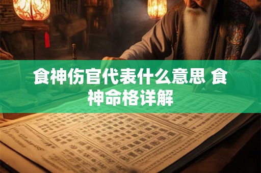食神伤官代表什么意思 食神命格详解 食神伤官代表什么意思 食神命格详解