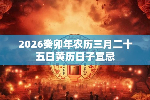2026癸卯年农历三月二十五日黄历日子宜忌