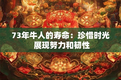 73年牛人的寿命：珍惜时光 展现努力和韧性