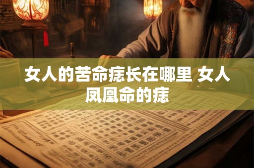女人的苦命痣长在哪里 女人凤凰命的痣 女人的苦命痣长在哪里 女人凤凰命的痣