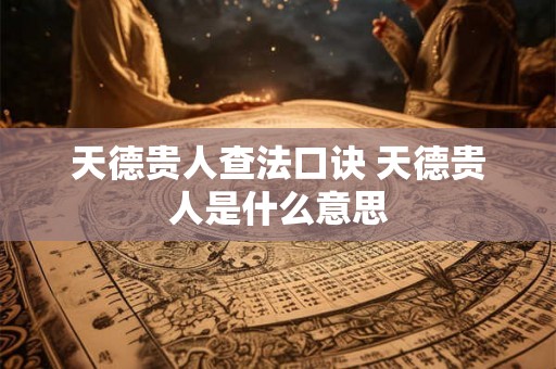 天德贵人查法口诀 天德贵人是什么意思 天德贵人查法口诀 天德贵人是什么意思