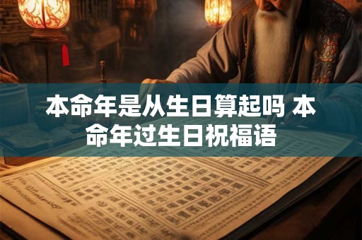 本命年是从生日算起吗 本命年过生日祝福语