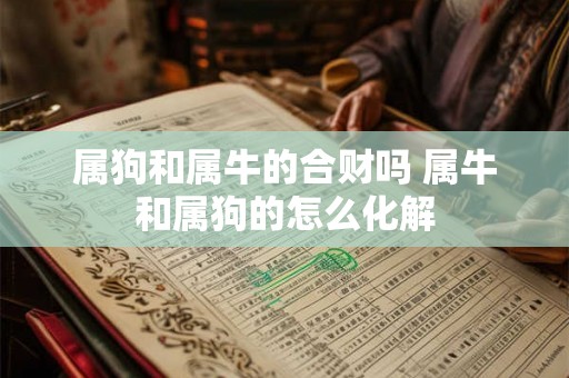 属狗和属牛的合财吗 属牛和属狗的怎么化解