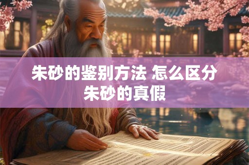 朱砂的鉴别方法 怎么区分朱砂的真假 朱砂的鉴别方法 怎么区分朱砂的真假