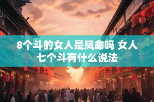 8个斗的女人是凤命吗 女人七个斗有什么说法 8个斗的女人是凤命吗 女人七个斗有什么说法